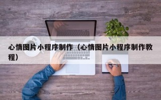 随州心情图片小程序制作（心情图片小程序制作教程）