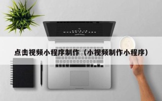 随州点击视频小程序制作（小视频制作小程序）