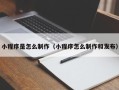 随州小程序是怎么制作（小程序怎么制作和发布）